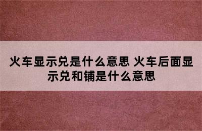 火车显示兑是什么意思 火车后面显示兑和铺是什么意思